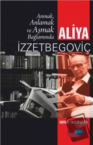 Anmak, Anlamak ve Aşmak Bağlamında Aliya İzztebegoviç - Yalçın Çetin -