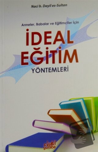 Anneler Babalar ve Eğitimciler İçin İdeal Eğitim Yöntemleri - Naci B. 