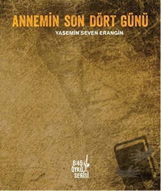 Annemin Son Dört Günü - Yasemin Seven Erangin - Altıkırkbeş Yayınları 