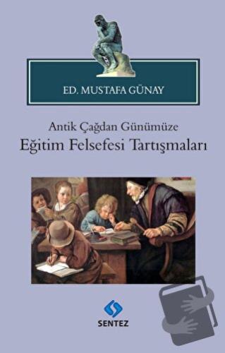 Antik Çağdan Günümüze Eğitim Felsefesi Tartışmaları - Mustafa Günay - 