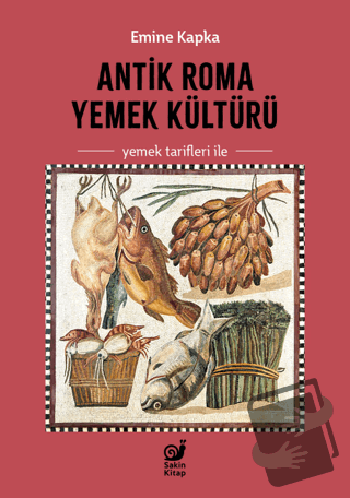 Antik Roma Yemek Kültürü Yemek Tarifleri İle - Emine Kapka - Sakin Kit