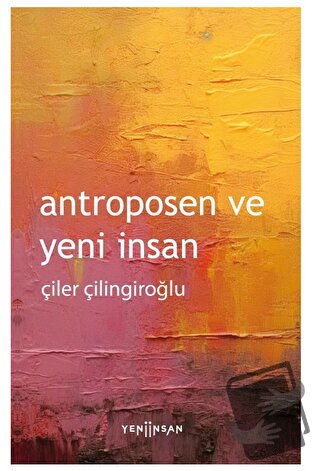 Antroposen ve Yeni İnsan - Çiler Çilingiroğlu - Yeni İnsan Yayınevi - 