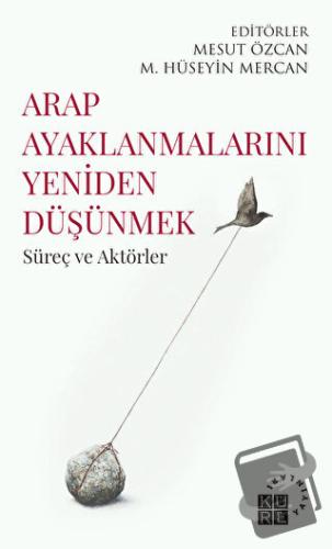 Arap Ayaklanmalarını Yeniden Düşünmek - Kolektif - Küre Yayınları - Fi