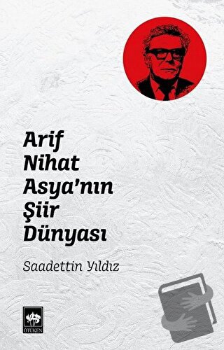 Arif Nihat Asya'nın Şiir Dünyası - Saadettin Yıldız - Ötüken Neşriyat 