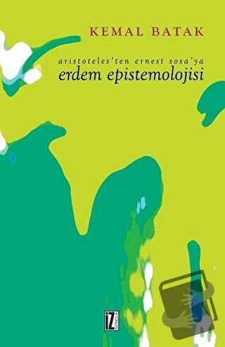 Aristoteles’ten Ernest Sosa’ya Erdem Epistemolojisi - Kemal Batak - İz