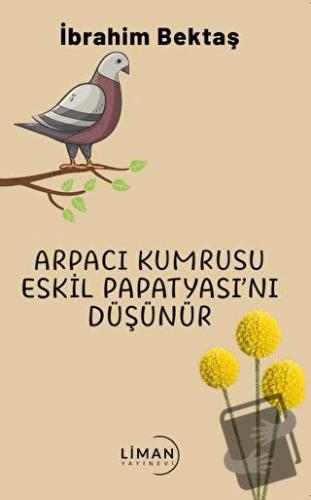 Arpacı Kumrusu Eskil Papatyasını Düşünür - İbrahim Bektaş - Liman Yayı