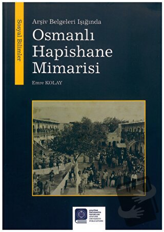 Arşiv Belgeleri Işığında Osmanlı Hapishane Mimarisi - Emre Kolay - Ata