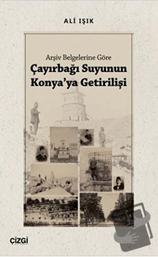 Arşiv Belgelerine Göre Çayırbağı Suyunun Konya'ya Getirilişi - Ali Işı