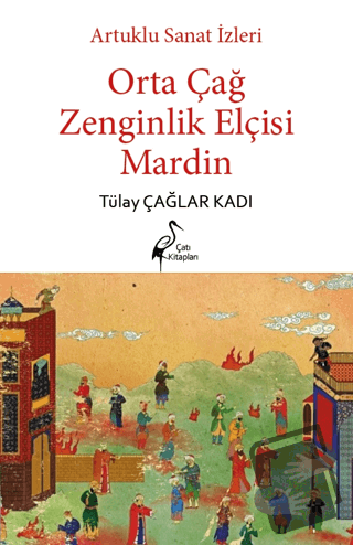 Artuklu Sanat İzleri Orta Çağ Zenginlik Elçisi Mardin - Tülay Çağlar K