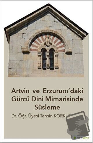 Artvin ve Erzurum’daki Gürcü Dini Mimarisinde Süsleme - Tahsin Korkut 