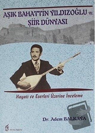 Aşık Bahattin Yıldızoğlu ve Şiir Dünyası - Adem Balkaya - Fenomen Yayı