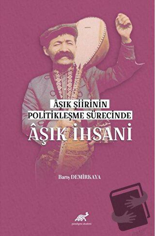 Aşık Şiirinin Politikleşme Sürecinde Aşık İhsani - Barış Demirkaya - P