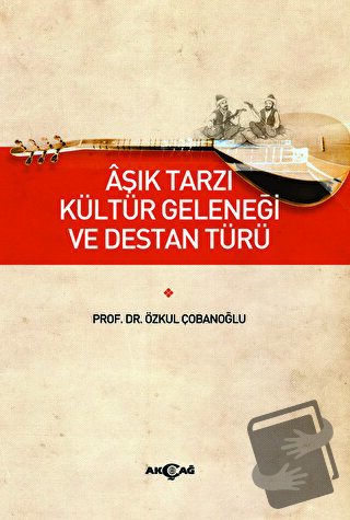 Aşık Tarzı Kültür Geleneği ve Destan Türü - Özkul Çobanoğlu - Akçağ Ya