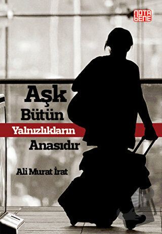 Aşk Bütün Yalnızlıkların Anasıdır - Ali Murat İrat - Nota Bene Yayınla