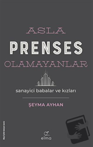 Asla Prenses Olamayanlar: Sanayici Babalar ve Kızları - Şeyma Ayhan - 