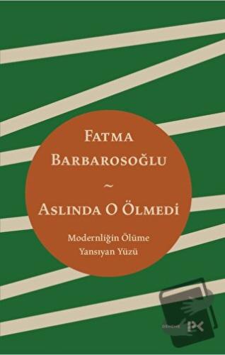 Aslında O Ölmedi - Modernliğin Ölüme Yansıyan Yüzü - Fatma Barbarosoğl