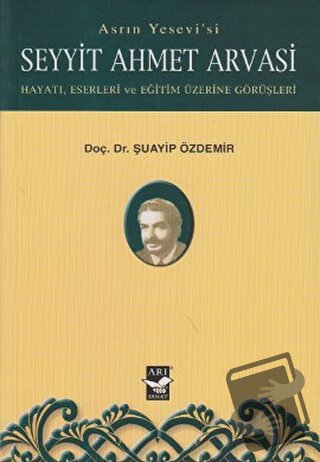 Asrın Yesevi’si Seyyit Ahmet Arvasi - Şuayip Özdemir - Arı Sanat Yayın