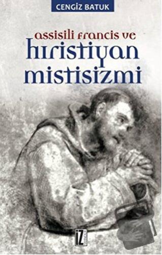 Assisili Francis ve Hıristiyan Mistisizmi - Cengiz Batuk - İz Yayıncıl