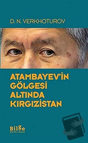 Atambayev'in Gölgesi Altında Kırgızistan - D.N. Verkhoturov - Bilge Kü