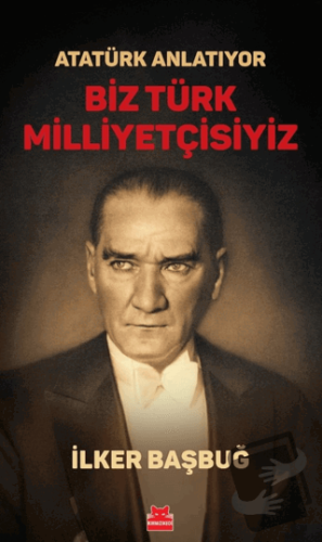 Atatürk Anlatıyor - Biz Türk Milliyetçisiyiz - İlker Başbuğ - Kırmızı 