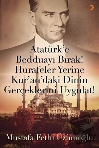 Atatürk’e Bedduayı Bırak! Hurafeler Yerine Kur’an’daki Dinin Gerçekler