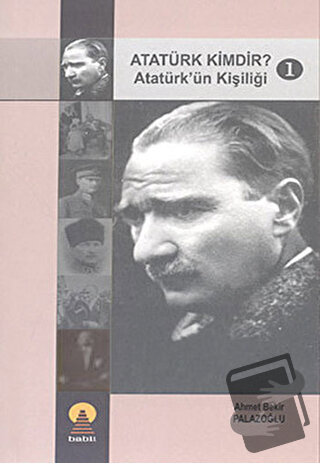 Atatürk Kimdir? 1: Atatürk'ün Kişiliği - Ahmet Bekir Palazoğlu - Ebabi