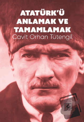 Atatürk’ü Anlamak ve Tamamlamak - Cavit Orhan Tütengil - Efil Yayınevi