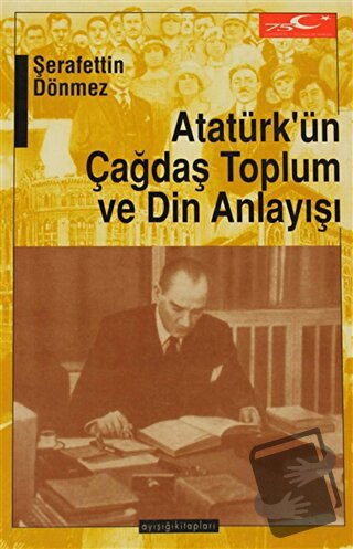 Atatürk’ün Çağdaş Toplum ve Din Anlayışı - Şerafettin Dönmez - Ayışığı