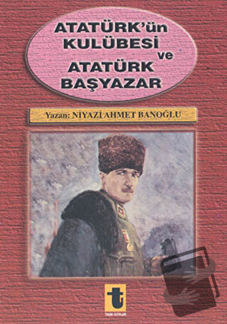 Atatürk’ün Kulübesi ve Atatürk Başyazar, Niyazi Ahmet Banoğlu, Toker Y