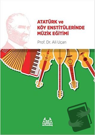 Atatürk ve Köy Enstitülerinde Müzik Eğitimi - Ali Uçan - Arkadaş Yayın