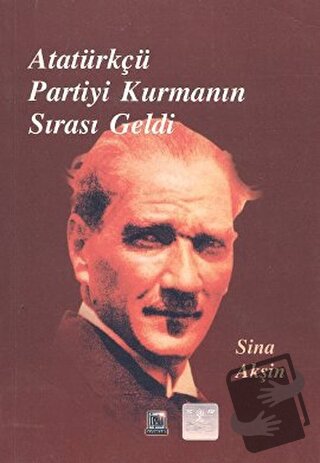 Atatürkçü Partiyi Kurmanın Sırası Geldi - Sina Akşin - İmaj Yayıncılık