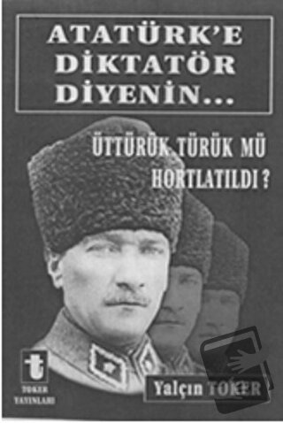 Atatürk'e Diktatör Diyenin..., Yalçın Toker, Toker Yayınları, Fiyatı, 