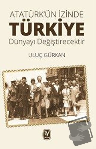 Atatürk'ün İzinde Türkiye Dünyayı Değiştirecektir - Uluç Gürkan - Teki