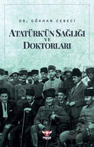 Atatürk'ün Sağlığı ve Doktorları - Gökhan Cebeci - Pankuş Yayınları - 