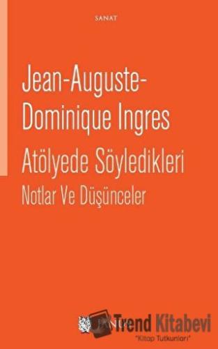 Atölyede Söyledikleri Notlar ve Düşünceler - Jean Auguste Dominique In