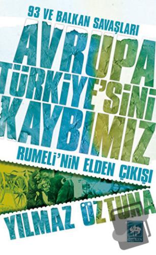 Avrupa Türkiye’sini Kaybımız: 93 ve Balkan Savaşları - Yılmaz Öztuna -