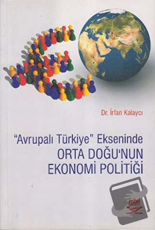 Avrupalı Türkiye Ekseninde Orta Doğu’nun Ekonomi Politiği - İrfan Kala