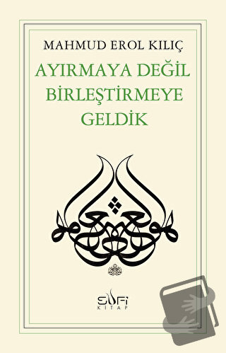 Ayırmaya Değil Birleştirmeye Geldik - Mahmud Erol Kılıç - Sufi Kitap -