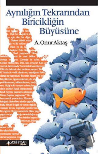 Aynılığın Tekrarından Biricikliğin Büyüsüne - A. Onur Aktaş - Yeni İns