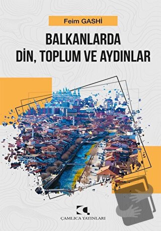 Balkanlarda Din, Toplum ve Aydınlar - Feim Gashi - Çamlıca Yayınları -