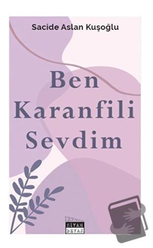 Ben Karanfili Sevdim - Sacide Aslan Kuşoğlu - Siyah Beyaz Yayınları - 