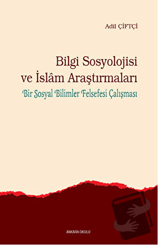 Bilgi Sosyolojisi ve İslam Araştırmaları - Adil Çiftçi - Ankara Okulu 