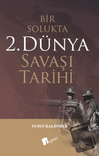 Bir Solukta 2. Dünya Savaşı Tarihi - Yusuf Kalender - Lopus Yayınları 