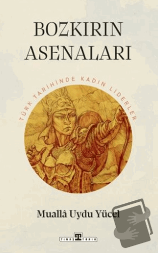 Bozkırın Asenaları: Türk Tarihinin Kadın Liderleri - Mualla Uydu Yücel