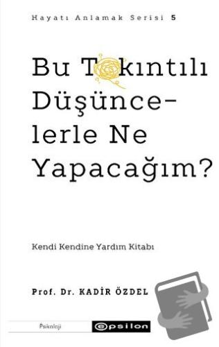 Bu Takıntılı Düşüncelerle Ne Yapacağım? - Kadir Özdel - Epsilon Yayıne