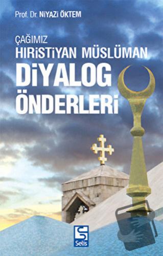 Çağımız Hıristiyan Müslüman Diyalog Önderleri - Niyazi Öktem - Selis K