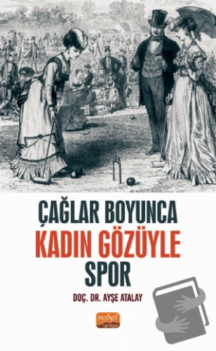 Çağlar Boyunca Kadın Gözüyle Spor - Ayşe Atalay - Nobel Bilimsel Eserl