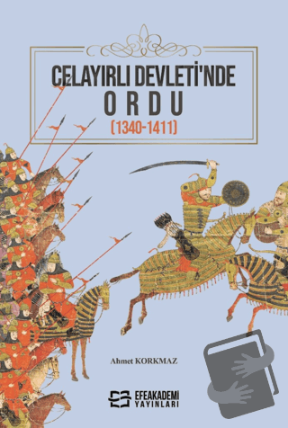 Celayırlı Devleti’nde Ordu (1340-1411) - Ahmet Korkmaz - Efe Akademi Y