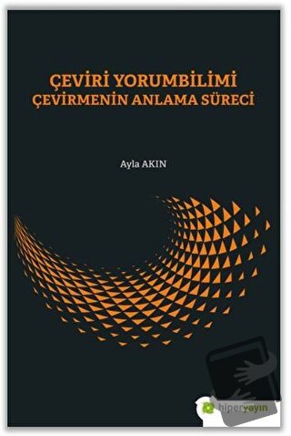 Çeviri Yorumbilimi Çevirmenin Anlam Süreci - Ayla Akın - Hiperlink Yay