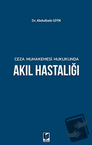 Ceza Muhakemesi Hukukunda Akıl Hastalığı - Abdulbaki Giyik - Adalet Ya